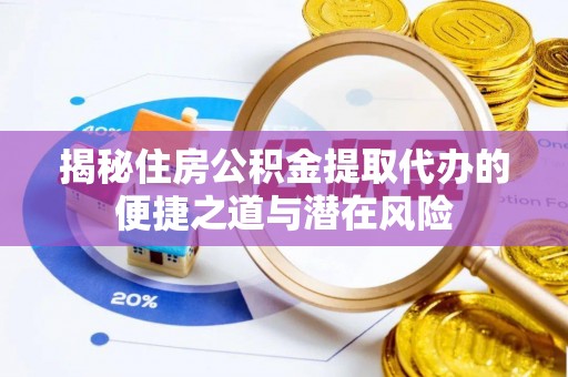 闵行揭秘住房公积金提取代办的便捷之道与潜在风险
