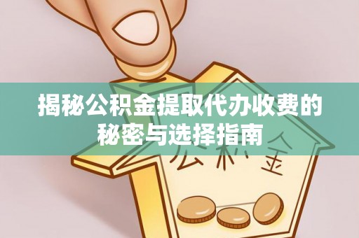闵行揭秘公积金提取代办收费的秘密与选择指南