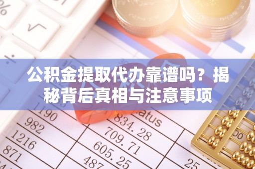 闵行公积金提取代办靠谱吗？揭秘背后真相与注意事项