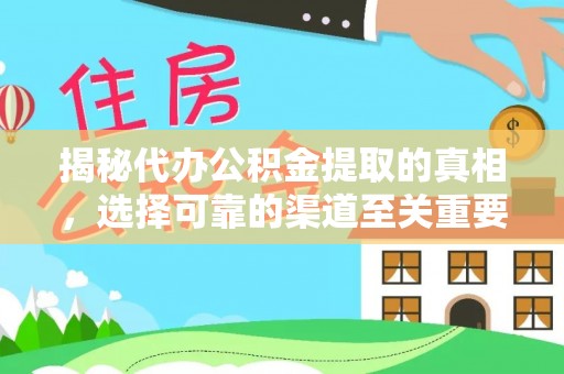 闵行揭秘代办公积金提取的真相，选择可靠的渠道至关重要