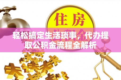 闵行轻松搞定生活琐事，代办提取公积金流程全解析