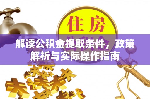闵行解读公积金提取条件，政策解析与实际操作指南
