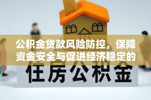 闵行公积金贷款风险防控，保障资金安全与促进经济稳定的关键策略