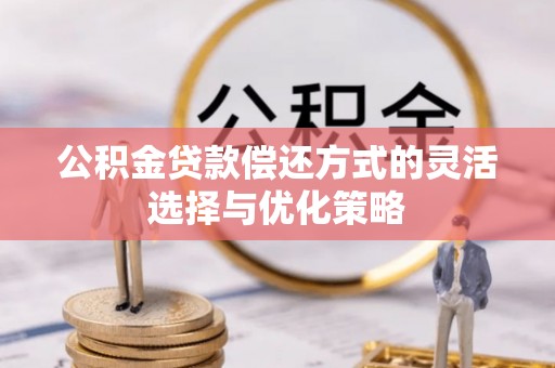 闵行公积金贷款偿还方式的灵活选择与优化策略