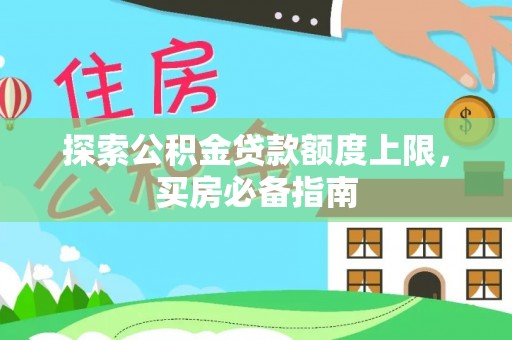 闵行探索公积金贷款额度上限，买房必备指南