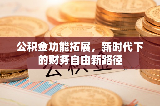 闵行公积金功能拓展，新时代下的财务自由新路径