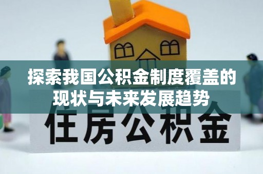 闵行探索我国公积金制度覆盖的现状与未来发展趋势