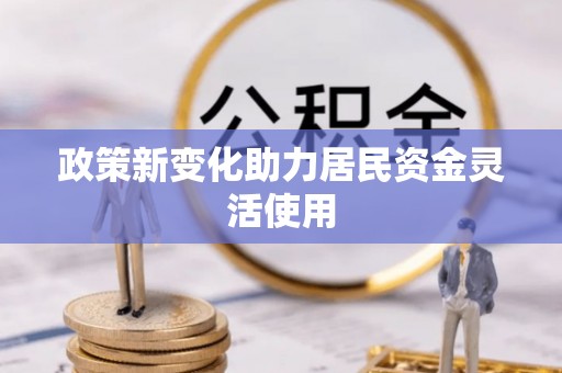 闵行政策新变化助力居民资金灵活使用
