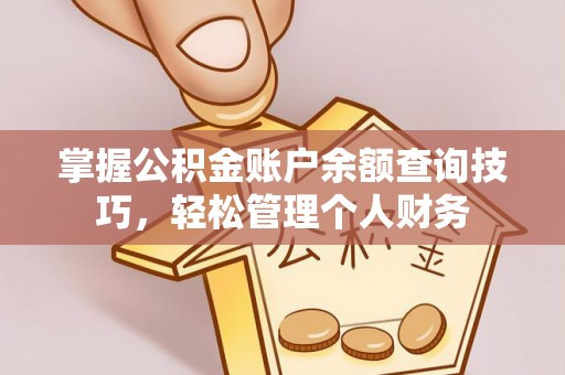 闵行掌握公积金账户余额查询技巧，轻松管理个人财务