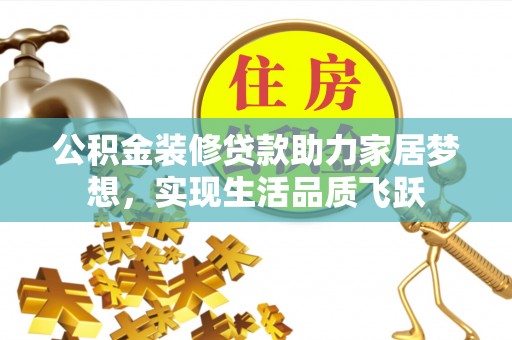 闵行公积金装修贷款助力家居梦想，实现生活品质飞跃