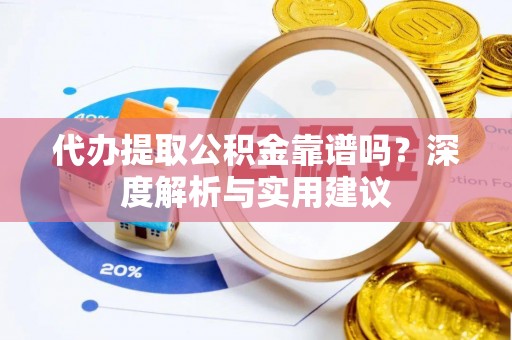 闵行代办提取公积金靠谱吗？深度解析与实用建议