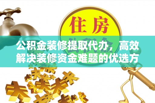 闵行公积金装修提取代办，高效解决装修资金难题的优选方案
