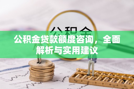闵行公积金贷款额度咨询，全面解析与实用建议
