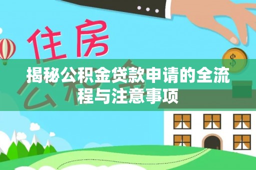 闵行揭秘公积金贷款申请的全流程与注意事项