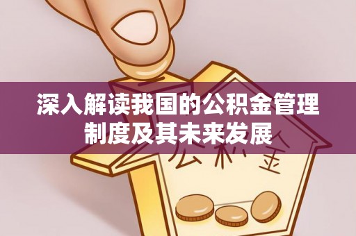 闵行深入解读我国的公积金管理制度及其未来发展