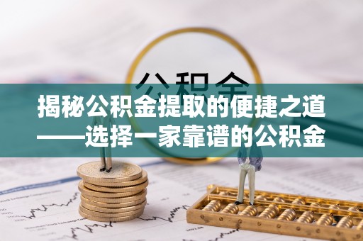闵行揭秘公积金提取的便捷之道——选择一家靠谱的公积金提取代办公司