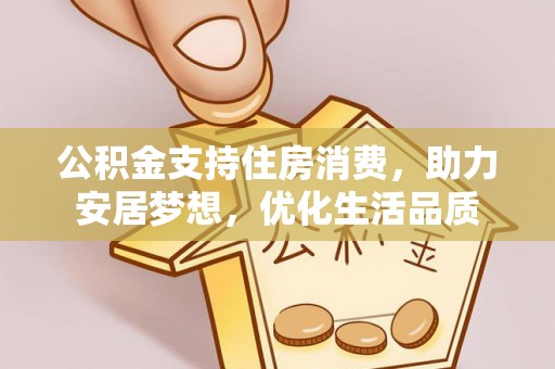 闵行公积金支持住房消费，助力安居梦想，优化生活品质