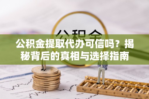 闵行公积金提取代办可信吗？揭秘背后的真相与选择指南