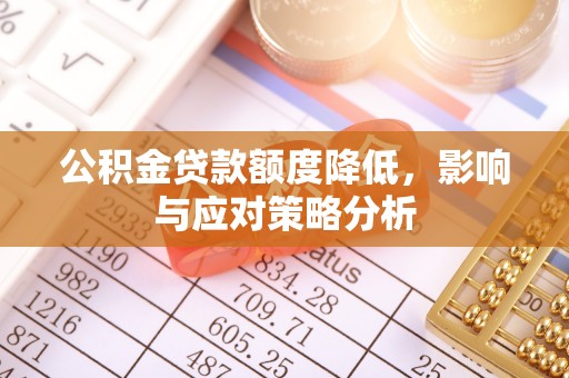 闵行公积金贷款额度降低，影响与应对策略分析