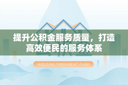 闵行提升公积金服务质量，打造高效便民的服务体系