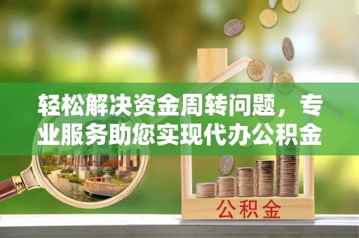 闵行轻松解决资金周转问题，专业服务助您实现代办公积金提取