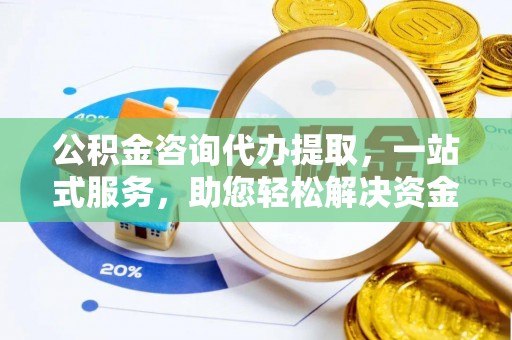 闵行公积金咨询代办提取，一站式服务，助您轻松解决资金难题