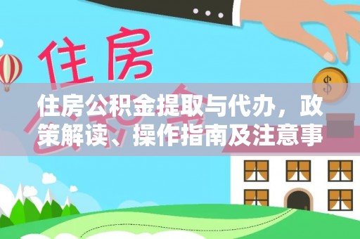 闵行住房公积金提取与代办，政策解读、操作指南及注意事项