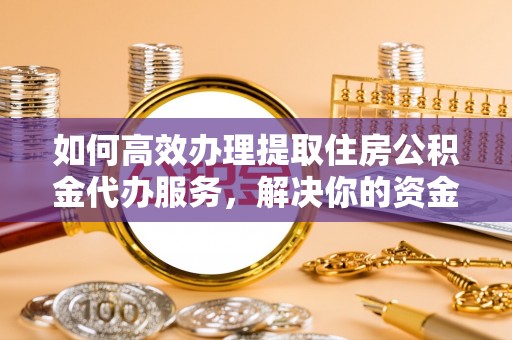 闵行如何高效办理提取住房公积金代办服务，解决你的资金需求