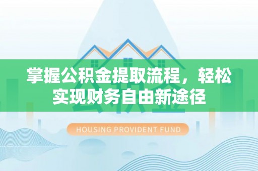 闵行掌握公积金提取流程，轻松实现财务自由新途径