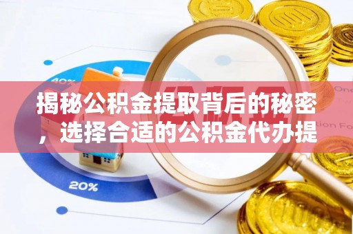 闵行揭秘公积金提取背后的秘密，选择合适的公积金代办提取公司是关键