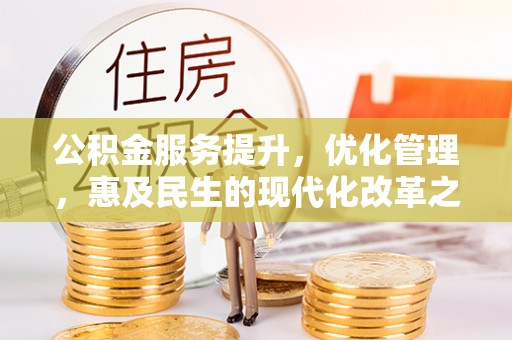 闵行公积金服务提升，优化管理，惠及民生的现代化改革之路
