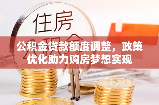 闵行公积金贷款额度调整，政策优化助力购房梦想实现