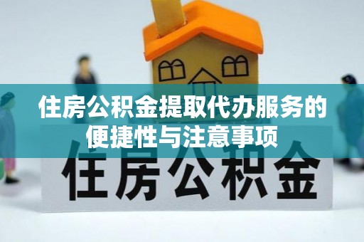 闵行住房公积金提取代办服务的便捷性与注意事项