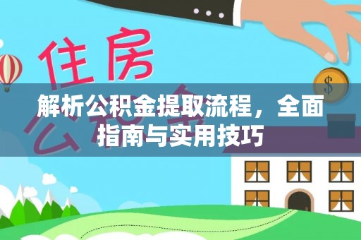 闵行解析公积金提取流程，全面指南与实用技巧