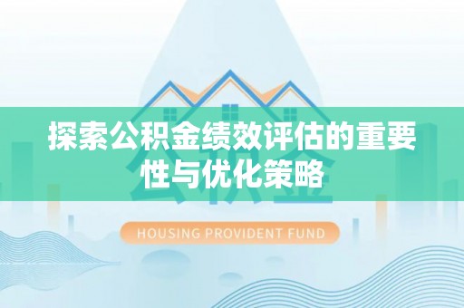 闵行探索公积金绩效评估的重要性与优化策略