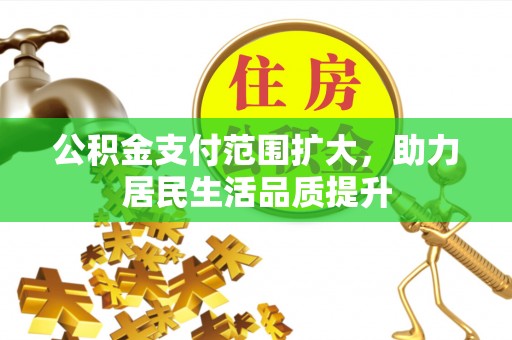 闵行公积金支付范围扩大，助力居民生活品质提升