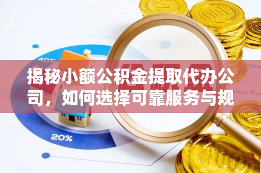 闵行揭秘小额公积金提取代办公司，如何选择可靠服务与规避风险