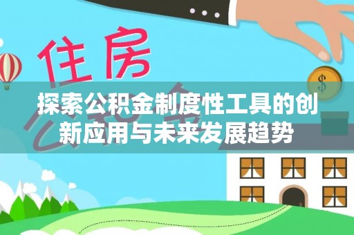 闵行探索公积金制度性工具的创新应用与未来发展趋势
