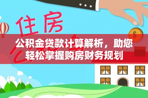 闵行公积金贷款计算解析，助您轻松掌握购房财务规划