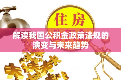 闵行解读我国公积金政策法规的演变与未来趋势