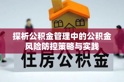 闵行探析公积金管理中的公积金风险防控策略与实践