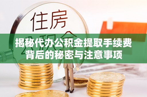闵行揭秘代办公积金提取手续费背后的秘密与注意事项