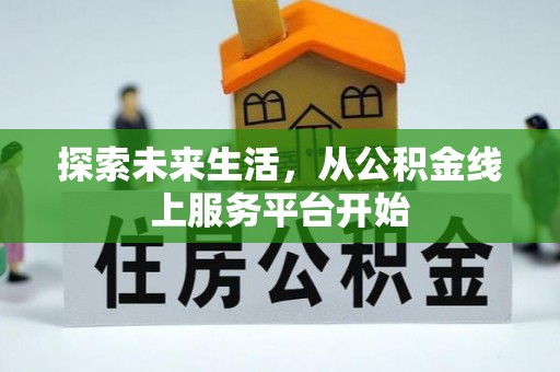 闵行探索未来生活，从公积金线上服务平台开始