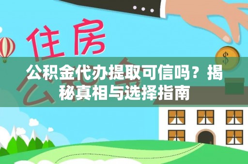 闵行公积金代办提取可信吗？揭秘真相与选择指南