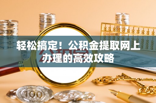 闵行轻松搞定！公积金提取网上办理的高效攻略