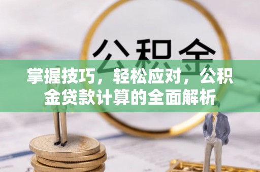 闵行掌握技巧，轻松应对，公积金贷款计算的全面解析