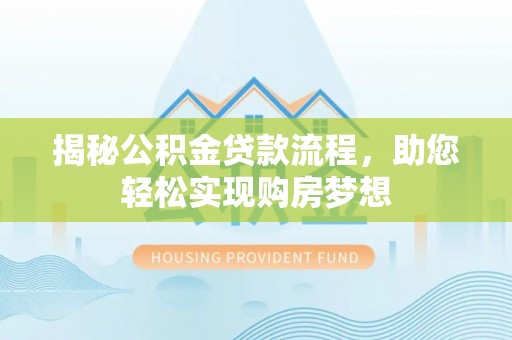 闵行揭秘公积金贷款流程，助您轻松实现购房梦想