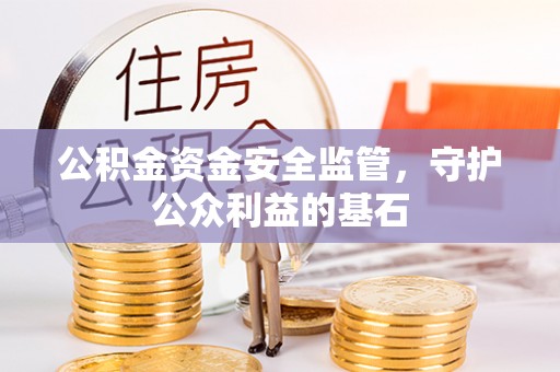 闵行公积金资金安全监管，守护公众利益的基石