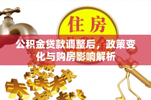 闵行公积金贷款调整后，政策变化与购房影响解析