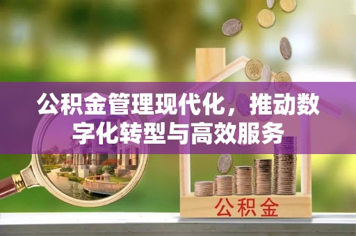 闵行公积金管理现代化，推动数字化转型与高效服务